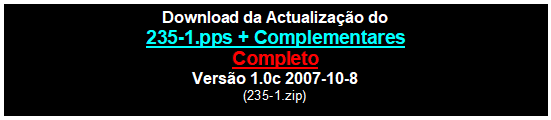 Caixa de texto: Download da Actualização do
235-1.pps + Complementares
Completo
Versão 1.0c 2007-10-8
(235-1.zip)

